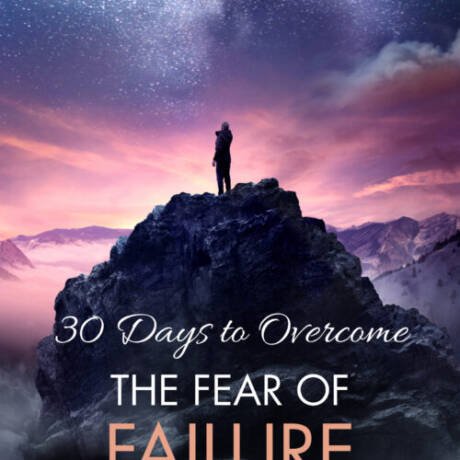 30 Days To Overcome The Fear Of Failure: A Step-By-Step Guide To Your Freedom