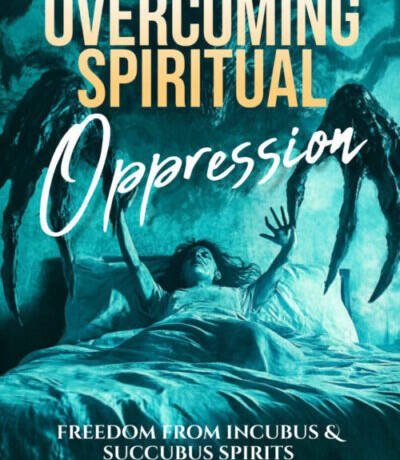 Overcoming Spiritual Oppression: Freedom From Incubus & Succubus Spirits (Deliverance Series Vol 38)